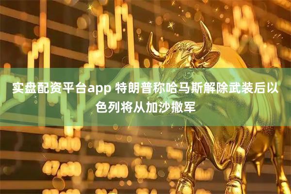 实盘配资平台app 特朗普称哈马斯解除武装后以色列将从加沙撤军