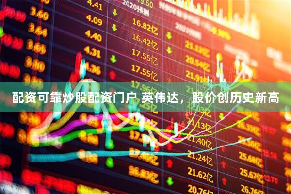 配资可靠炒股配资门户 英伟达，股价创历史新高